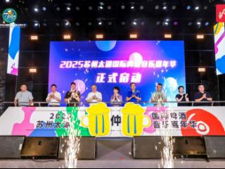 2025苏州太湖国际啤酒音乐嘉年华启幕 燃动夏日文旅新活力