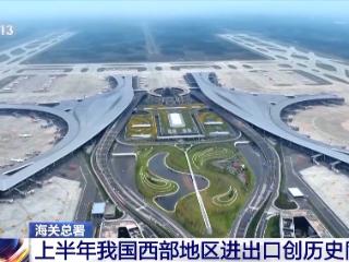 总值达2.12万亿元，上半年我国西部地区进出口创历史同期新高