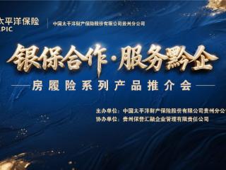 银保合作 服务黔企——中国太保产险贵州分公司“房履险”系列产品推介会成功举办