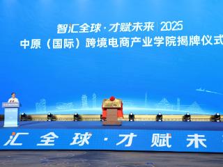 中原（国际）跨境电商产业学院揭牌成立！首期计划招生500人