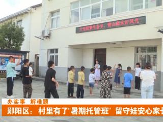 郧阳区：村里有了“暑期托管班” 留守娃安心家长放心
