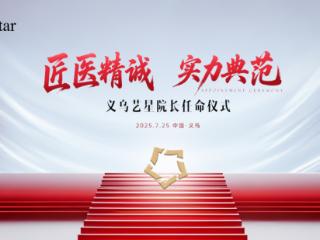 匠医精诚 实力典范 —— 义乌艺星院长任命仪式圆满举行