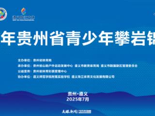 7月28日，2025年贵州省青少年攀岩锦标赛将在遵义开赛