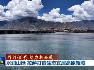 辉煌60载 魅力新西藏丨水润山绿 拉萨打造生态宜居高原新城