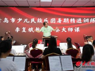 专家领航助力国乐少年成长——青岛市少儿民族乐团暑期精进训练圆满收官