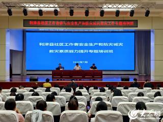 利津县组织召开全县社区工作者安全生产和防灾减灾救灾素质能力提升专题培训