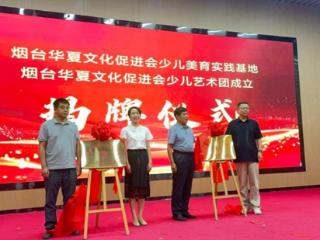 童心筑梦·美启未来 烟台华夏文化促进会少儿美育实践基地揭牌仪式暨少儿艺术团成立汇报演出成功举办