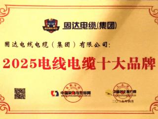 四喜临门！固达电线一举斩获“2025电线电缆十大品牌”等四项殊荣