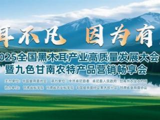卓耳不凡·因为有尼——2025全国黑木耳产业高质量发展大会暨九色甘南农特产品营销畅享会在卓尼县盛大启幕