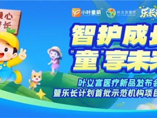 科技创新守护儿童健康成长 叶义言医疗新品发布暨"乐长计划"示范项目圆满举行