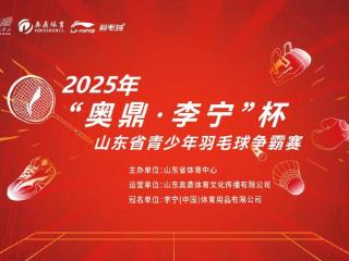 2025年“奥鼎·李宁”杯山东省青少年羽毛球争霸赛开始报名啦