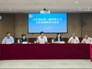 山东证监局召开辖区新三板挂牌公司 主办券商座谈交流会