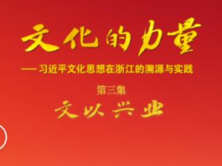 电视专题片《文化的力量——习近平文化思想在浙江的溯源与实践》第三集《文以兴业》