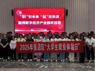 探访+体验，张店区2025年暑期“大学生就业体验日”活动举行