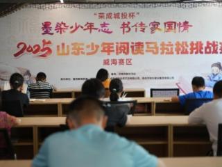 墨染少年志 书传家国情｜荣成城投杯·2025山东少年阅读马拉松挑战赛（威海赛区）举行