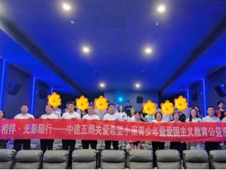 传爱国基因 忆光影故事——中建五局关爱希望小屋青少年暨爱国主义教育公益观影活动浸润青春之心