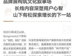 消费TopCase｜从小众品牌到国民轻奢：山下有松如何在抖音打开东方美学新叙事？