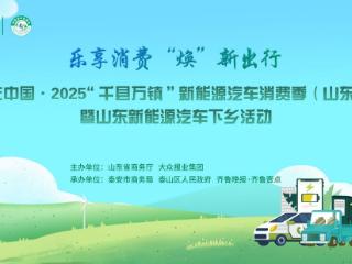 购在中国·2025“千县万镇”新能源汽车消费季（山东站）暨山东新能源汽车下乡活动即将在泰安启幕