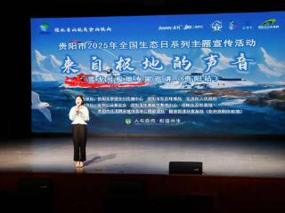 全国生态日：雪龙号极地专家贵阳巡讲，解锁极地生态新魅力！