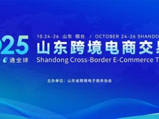 2025第四届山东跨境电商交易会将于10月在烟台举办