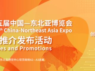第十五届中国—东北亚博览会系列推介发布活动重磅来袭！亮点抢先看！