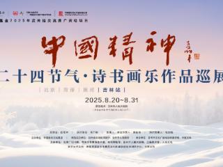 沉浸式观展！“中国精神”二十四节气·诗书画乐作品巡展·吉林站明日启幕