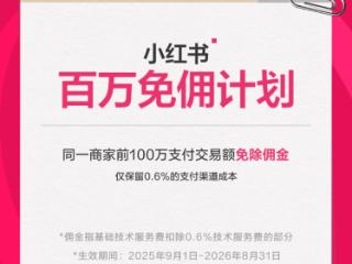 小红书电商发布“百万免佣计划”，商家前100万交易额佣金全部免除