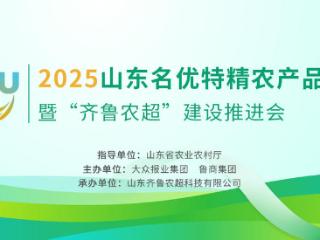 “2025山东名优特精农产品发布暨‘齐鲁农超’建设推进会”明日启动