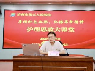 红色血脉传承，守护生命使命！济南市五院举办护理思政大课堂