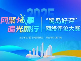 聚焦城事，比拼“言值”！2025“鹭岛好评”网络评论大赛等你来“投”