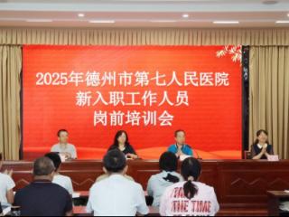凝“新”聚力，筑梦起航！德州市第七人民医院开展2025年新入职员工岗前培训