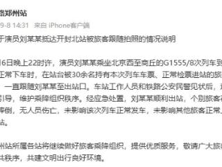 演员刘某某抵达开封北站被旅客跟随拍照 铁路部门发布情况说明
