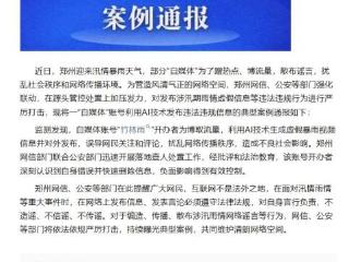 郑州通报一“自媒体”账号利用AI发布涉雨情违法违规典型案例