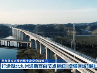 贯彻落实市委六届十次全会精神⑪丨打造湖北九州通衢西向节点枢纽 增强区域辐射力