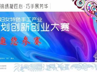 2025年贵州省妇女特色手工产业锦绣计划创新创业大赛启动报名
