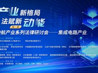 护航产业系列法律研讨会——集成电路产业（第一期）成功举办