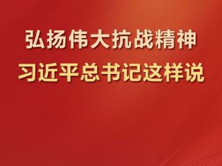学习观 | 弘扬伟大抗战精神，习近平总书记这样说