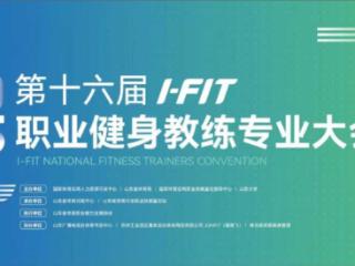 第16届I-FIT职业健身教练专业大会在即，赛事亮点抢先看！