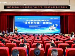 2025年福建省“流动科学课”闽清站暨流动科普工作交流活动成功举办