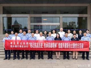 恒丰银行枣庄分行与枣庄市公安局联合开展党建共建主题党日活动
