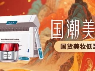 国货正当红 京东国潮美妆周携珀莱雅、薇诺娜等带来护肤爆款好物
