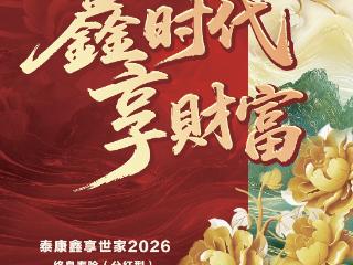 泰康鑫享世家2026重磅发布 低利率下财富管理新选择