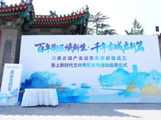 让历史建筑“活”起来！济南古城产业运营共建联盟成立
