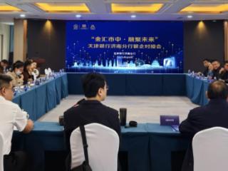 金汇泉城 共绘未来|天津银行这场对接会让普惠金融更“有温度”