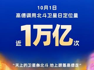 调用北斗日定位量近1万亿次，高德创民用导航服务新纪录