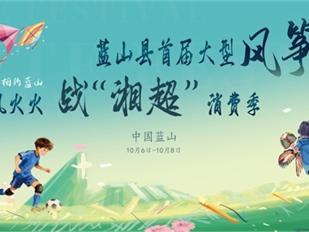 官宣！蓝山县首届大型风筝节暨风风火火战“湘超”消费季主题活动10月6日启幕！