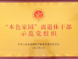 山东省地矿局七队第五离退休干部党支部被命名为2022-2025全局“本色家园”离退休干部示范党组织