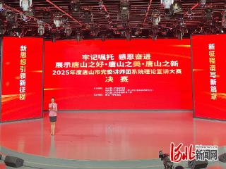 牢记嘱托，感恩奋进丨唐山市举办第四届理论宣讲大赛