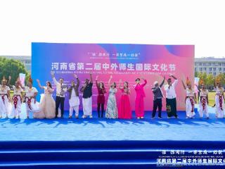 文明互鉴绽芳华 丝路同心谱华章——河南省第二届“‘豫’你同行 一带繁花一路歌”中外师生国际文化节举行