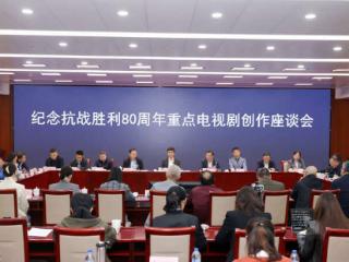 国家广播电视总局召开纪念抗战胜利80周年重点电视剧创作座谈会